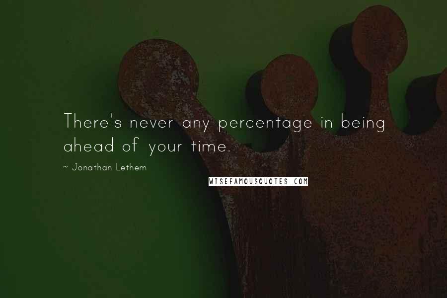 Jonathan Lethem Quotes: There's never any percentage in being ahead of your time.