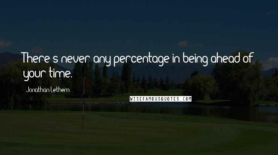 Jonathan Lethem Quotes: There's never any percentage in being ahead of your time.