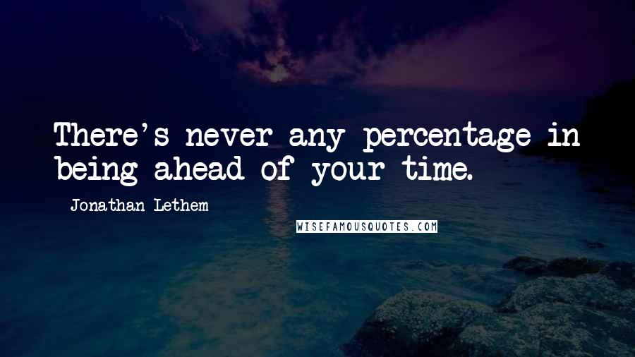 Jonathan Lethem Quotes: There's never any percentage in being ahead of your time.