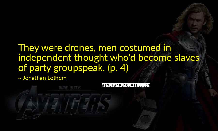 Jonathan Lethem Quotes: They were drones, men costumed in independent thought who'd become slaves of party groupspeak. (p. 4)