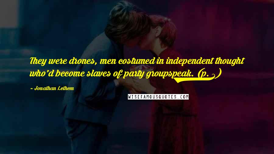 Jonathan Lethem Quotes: They were drones, men costumed in independent thought who'd become slaves of party groupspeak. (p. 4)