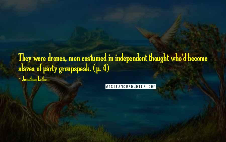 Jonathan Lethem Quotes: They were drones, men costumed in independent thought who'd become slaves of party groupspeak. (p. 4)