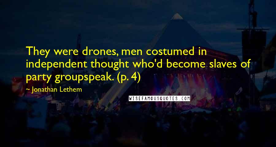 Jonathan Lethem Quotes: They were drones, men costumed in independent thought who'd become slaves of party groupspeak. (p. 4)