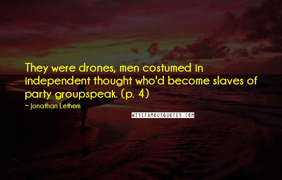 Jonathan Lethem Quotes: They were drones, men costumed in independent thought who'd become slaves of party groupspeak. (p. 4)