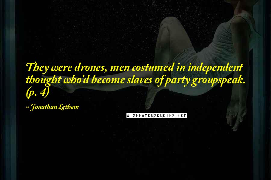 Jonathan Lethem Quotes: They were drones, men costumed in independent thought who'd become slaves of party groupspeak. (p. 4)