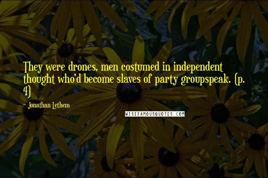 Jonathan Lethem Quotes: They were drones, men costumed in independent thought who'd become slaves of party groupspeak. (p. 4)