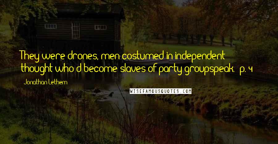 Jonathan Lethem Quotes: They were drones, men costumed in independent thought who'd become slaves of party groupspeak. (p. 4)