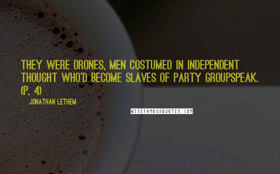 Jonathan Lethem Quotes: They were drones, men costumed in independent thought who'd become slaves of party groupspeak. (p. 4)