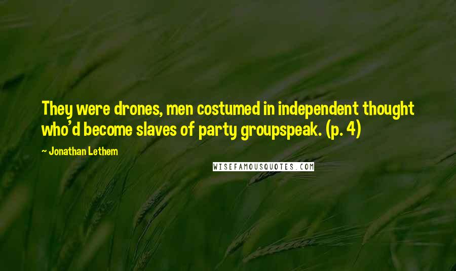 Jonathan Lethem Quotes: They were drones, men costumed in independent thought who'd become slaves of party groupspeak. (p. 4)