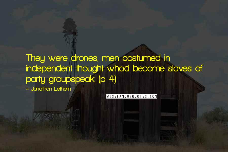 Jonathan Lethem Quotes: They were drones, men costumed in independent thought who'd become slaves of party groupspeak. (p. 4)