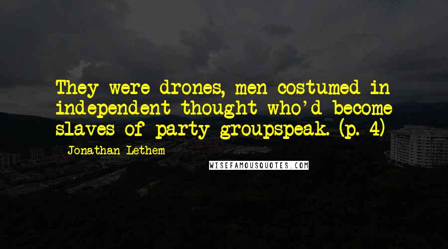 Jonathan Lethem Quotes: They were drones, men costumed in independent thought who'd become slaves of party groupspeak. (p. 4)