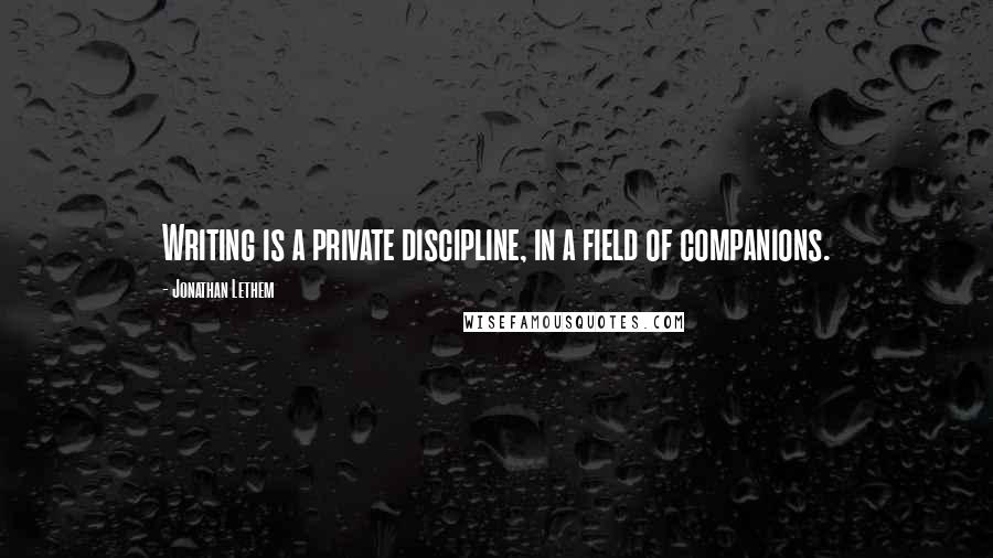 Jonathan Lethem Quotes: Writing is a private discipline, in a field of companions.