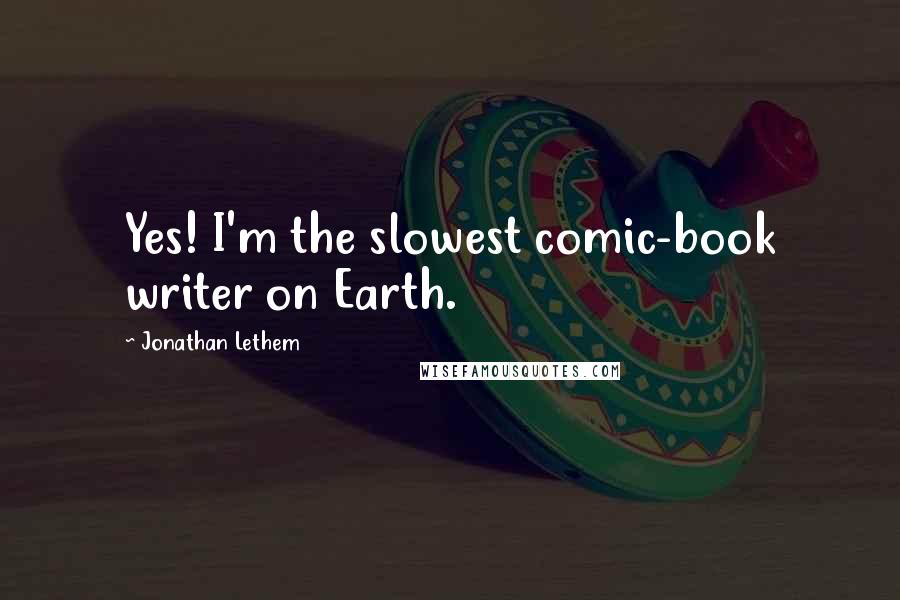 Jonathan Lethem Quotes: Yes! I'm the slowest comic-book writer on Earth.