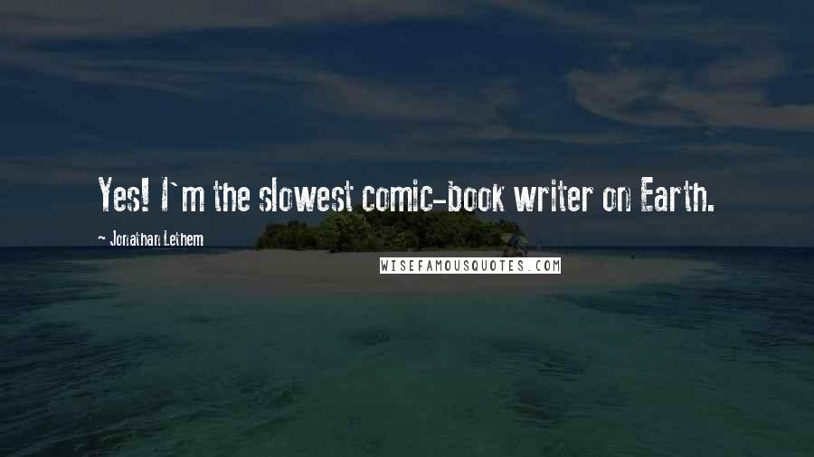 Jonathan Lethem Quotes: Yes! I'm the slowest comic-book writer on Earth.