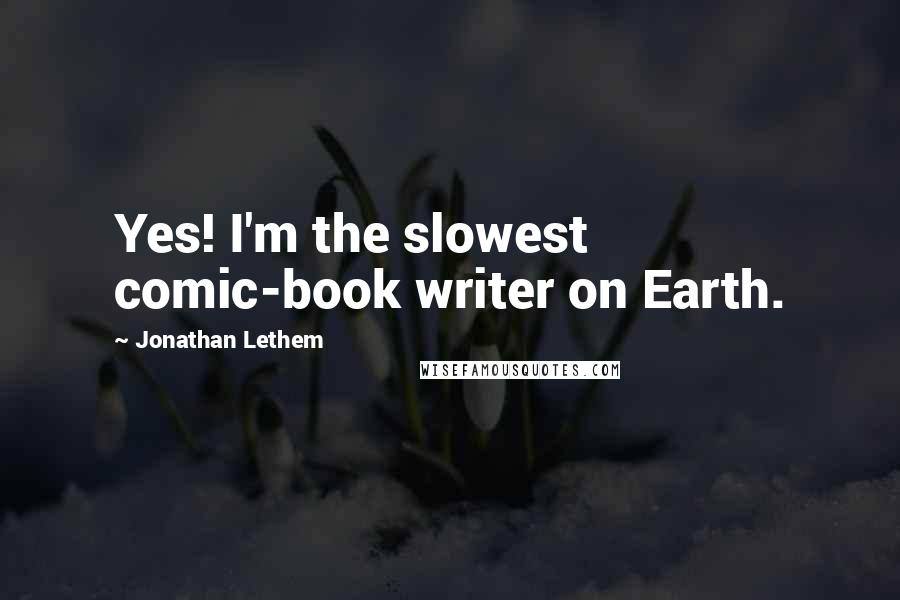 Jonathan Lethem Quotes: Yes! I'm the slowest comic-book writer on Earth.