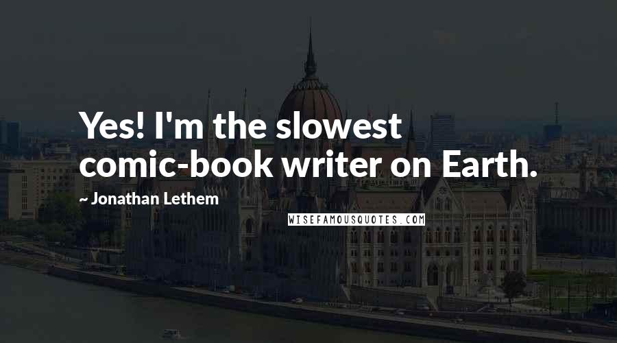 Jonathan Lethem Quotes: Yes! I'm the slowest comic-book writer on Earth.