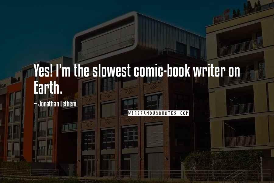 Jonathan Lethem Quotes: Yes! I'm the slowest comic-book writer on Earth.