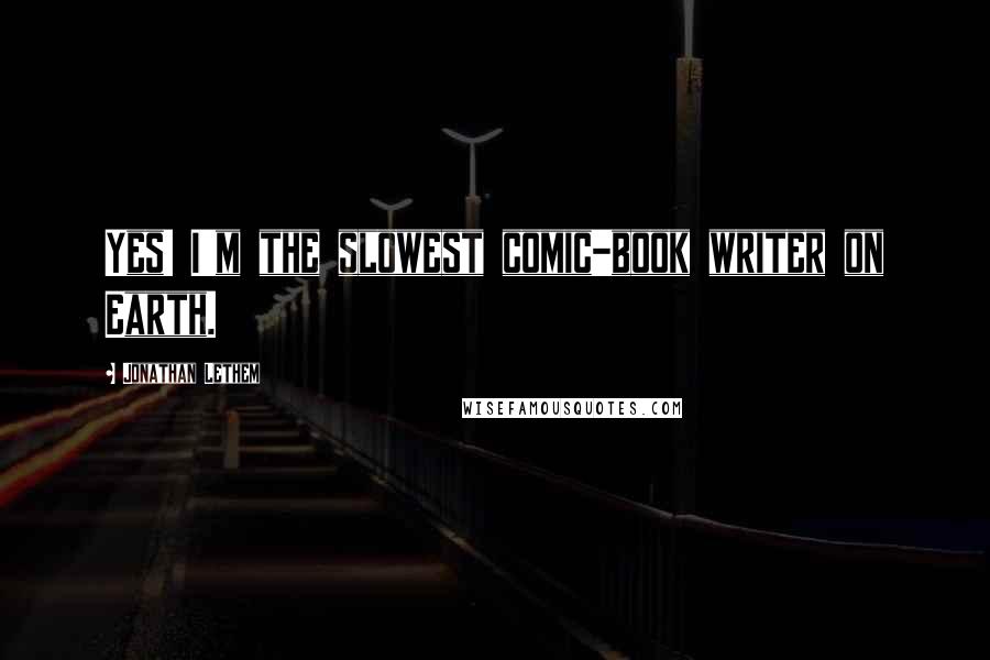 Jonathan Lethem Quotes: Yes! I'm the slowest comic-book writer on Earth.