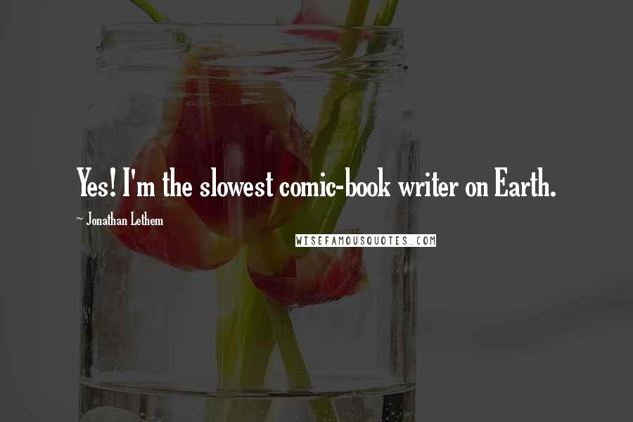 Jonathan Lethem Quotes: Yes! I'm the slowest comic-book writer on Earth.