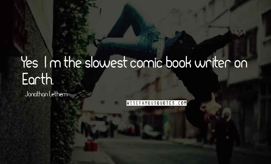 Jonathan Lethem Quotes: Yes! I'm the slowest comic-book writer on Earth.