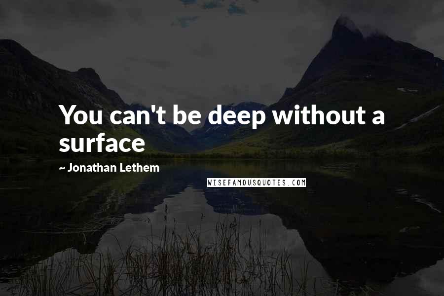 Jonathan Lethem Quotes: You can't be deep without a surface
