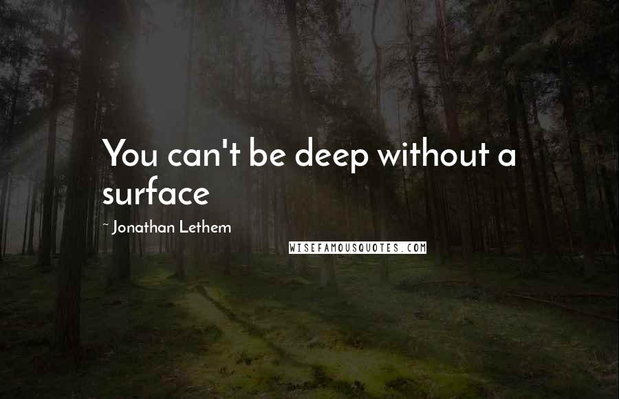 Jonathan Lethem Quotes: You can't be deep without a surface