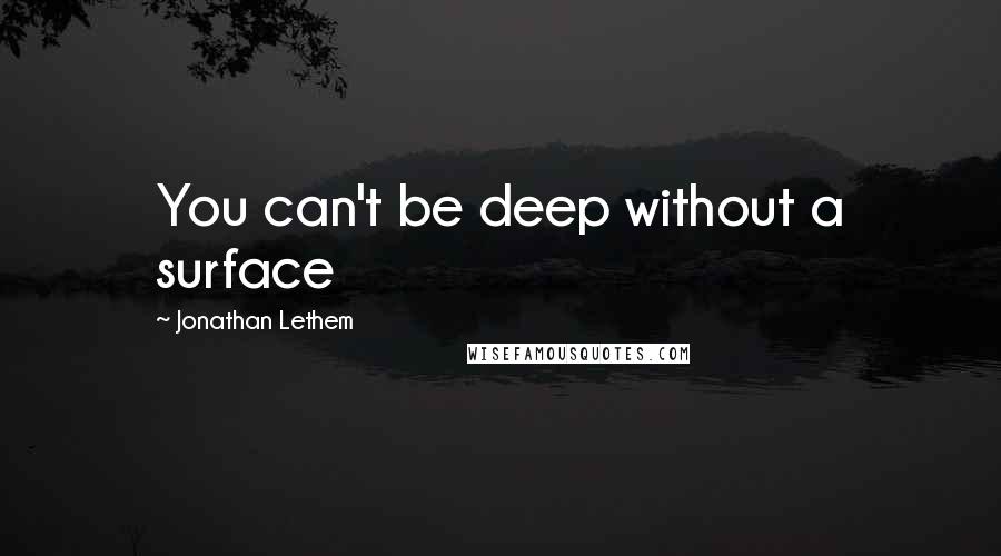 Jonathan Lethem Quotes: You can't be deep without a surface