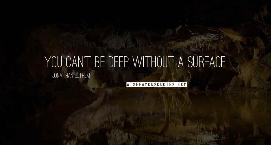 Jonathan Lethem Quotes: You can't be deep without a surface