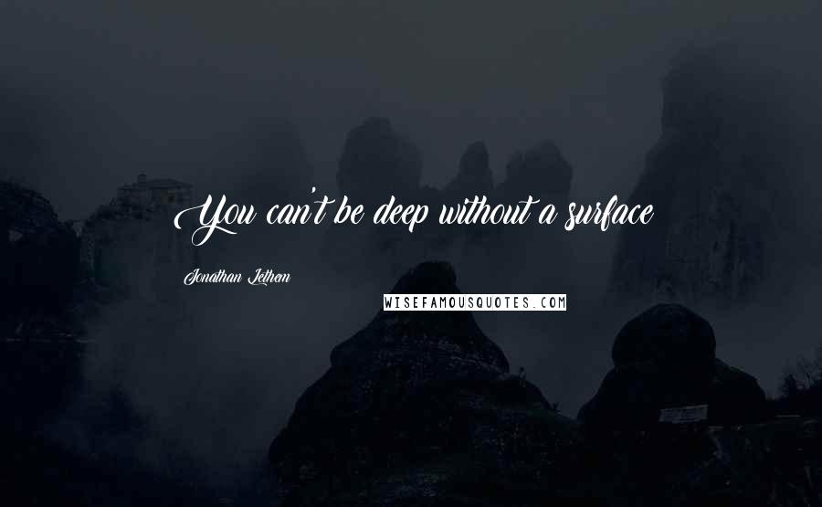 Jonathan Lethem Quotes: You can't be deep without a surface