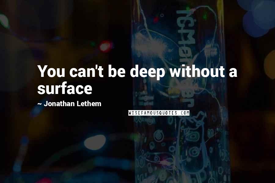 Jonathan Lethem Quotes: You can't be deep without a surface
