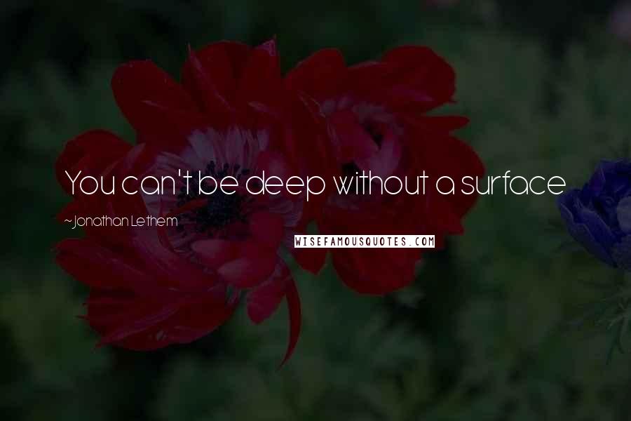 Jonathan Lethem Quotes: You can't be deep without a surface