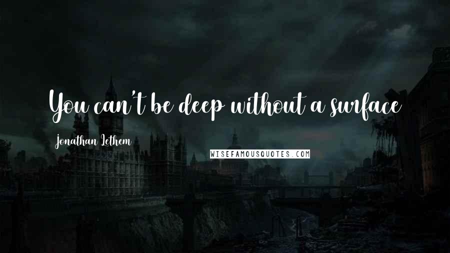 Jonathan Lethem Quotes: You can't be deep without a surface