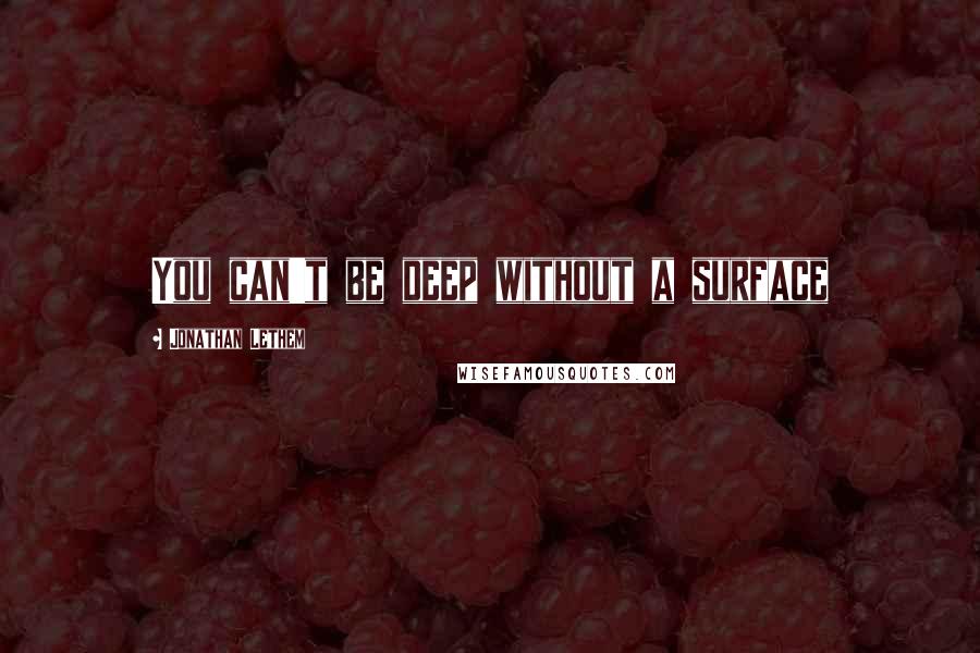 Jonathan Lethem Quotes: You can't be deep without a surface