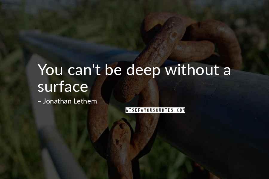 Jonathan Lethem Quotes: You can't be deep without a surface
