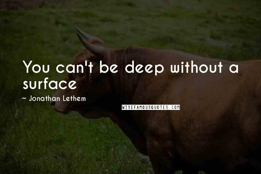 Jonathan Lethem Quotes: You can't be deep without a surface