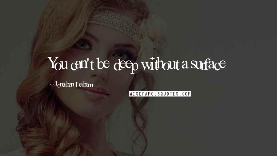 Jonathan Lethem Quotes: You can't be deep without a surface