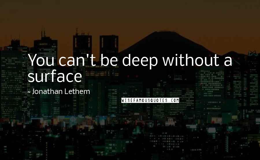 Jonathan Lethem Quotes: You can't be deep without a surface