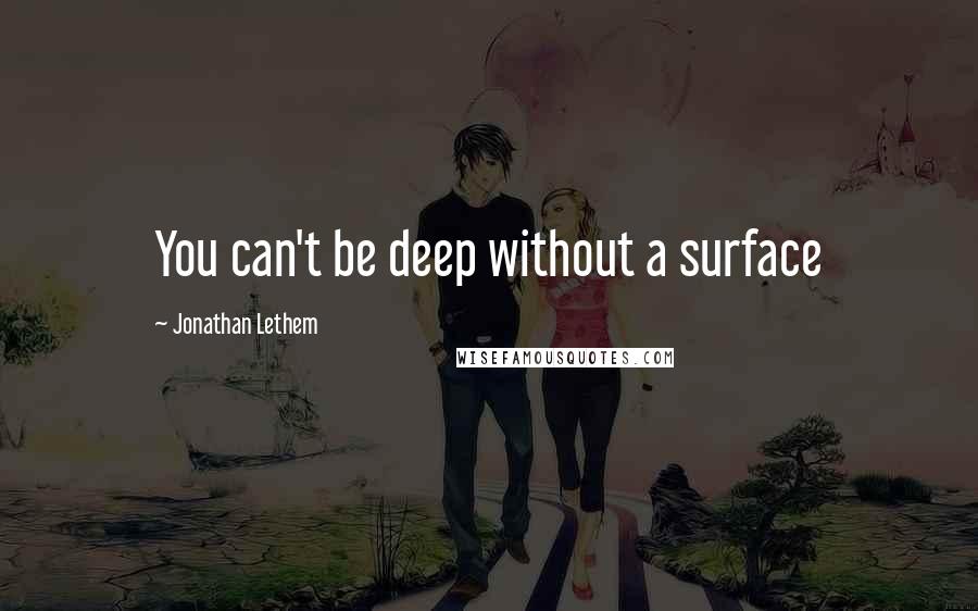 Jonathan Lethem Quotes: You can't be deep without a surface