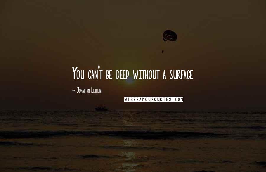 Jonathan Lethem Quotes: You can't be deep without a surface