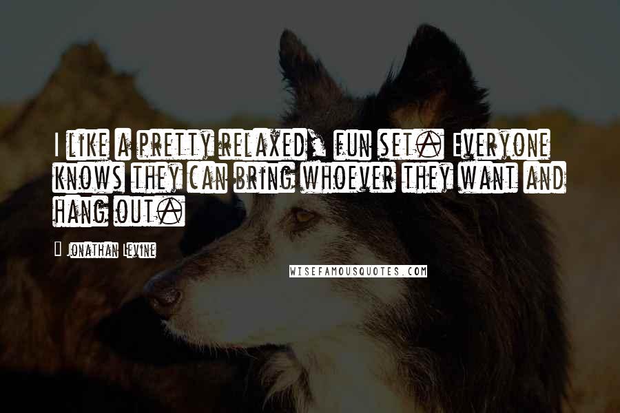 Jonathan Levine Quotes: I like a pretty relaxed, fun set. Everyone knows they can bring whoever they want and hang out.