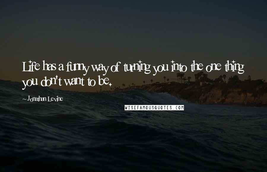 Jonathan Levine Quotes: Life has a funny way of turning you into the one thing you don't want to be.