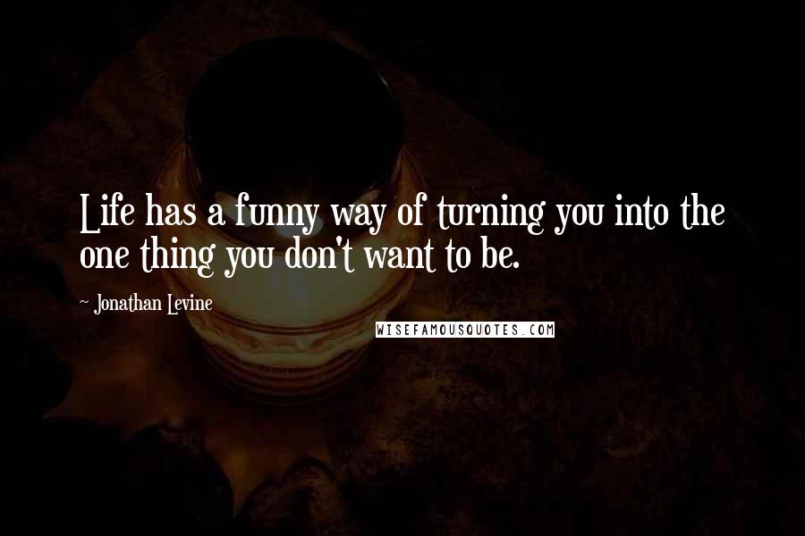 Jonathan Levine Quotes: Life has a funny way of turning you into the one thing you don't want to be.