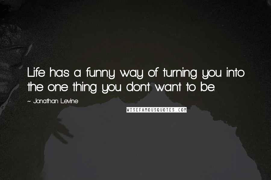 Jonathan Levine Quotes: Life has a funny way of turning you into the one thing you don't want to be.