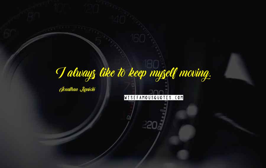 Jonathan Lipnicki Quotes: I always like to keep myself moving.