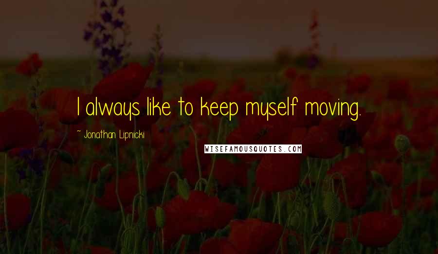 Jonathan Lipnicki Quotes: I always like to keep myself moving.