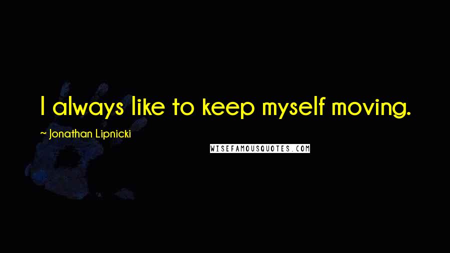 Jonathan Lipnicki Quotes: I always like to keep myself moving.