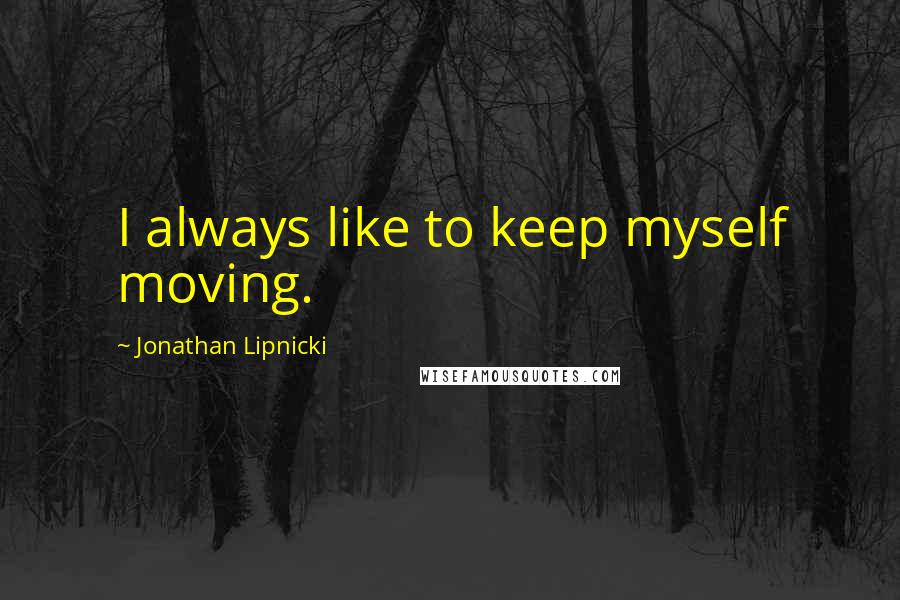 Jonathan Lipnicki Quotes: I always like to keep myself moving.