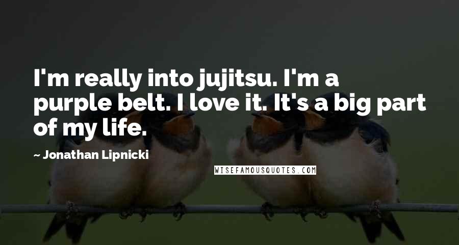 Jonathan Lipnicki Quotes: I'm really into jujitsu. I'm a purple belt. I love it. It's a big part of my life.
