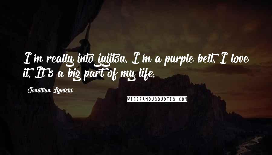 Jonathan Lipnicki Quotes: I'm really into jujitsu. I'm a purple belt. I love it. It's a big part of my life.
