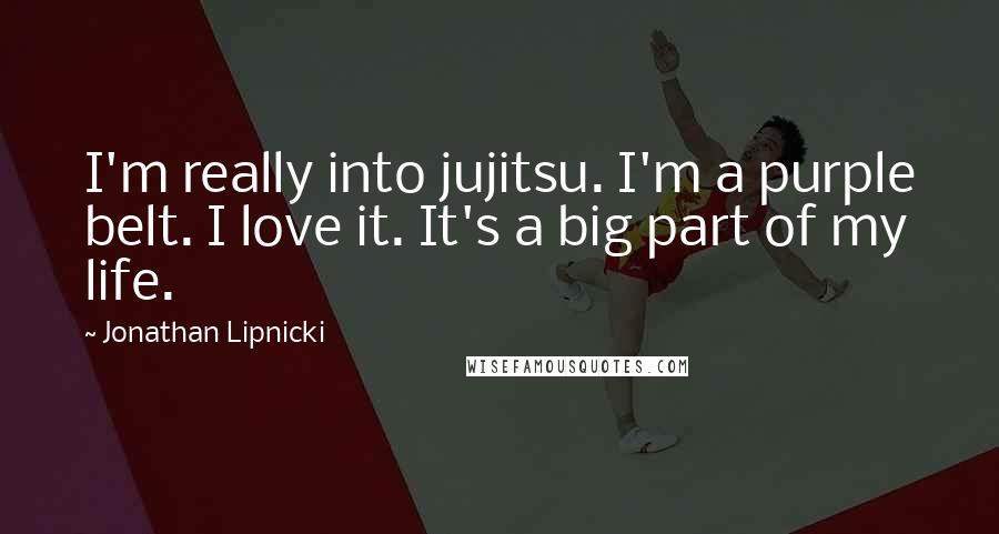Jonathan Lipnicki Quotes: I'm really into jujitsu. I'm a purple belt. I love it. It's a big part of my life.